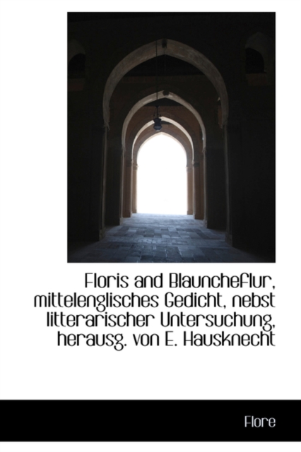 Floris and Blauncheflur, Mittelenglisches Gedicht, Nebst Litterarischer Untersuchung, Herausg. Von E, Hardback Book