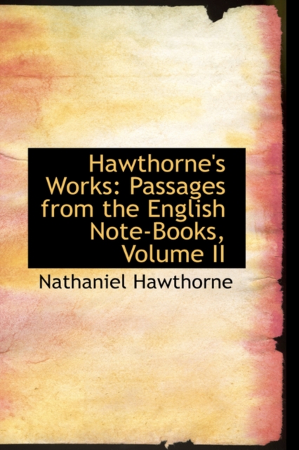 Hawthorne's Works : Passages from the English Note-Books, Volume II, Paperback / softback Book
