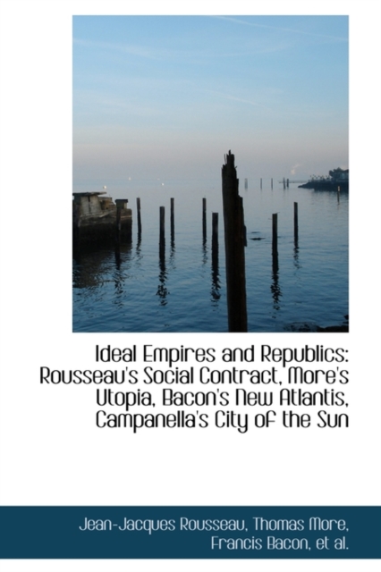 Ideal Empires and Republics : Rousseau's Social Contract, More's Utopia, Bacon's New Atlantis, Paperback / softback Book