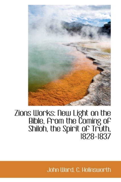 Zions Works : New Light on the Bible, from the Coming of Shiloh, the Spirit of Truth, 1828-1837, Hardback Book