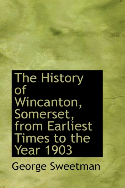 The History of Wincanton, Somerset, from Earliest Times to the Year 1903, Hardback Book