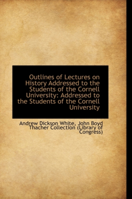 Outlines of Lectures on History Addressed to the Students of the Cornell University : Addressed to Th, Hardback Book