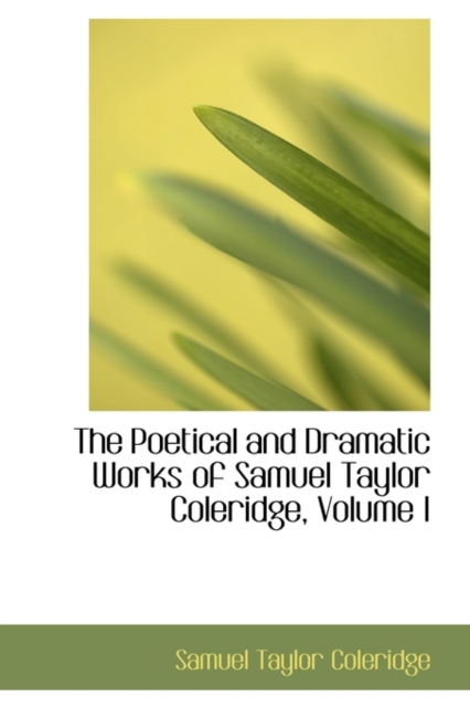 The Poetical and Dramatic Works of Samuel Taylor Coleridge, Volume I, Hardback Book