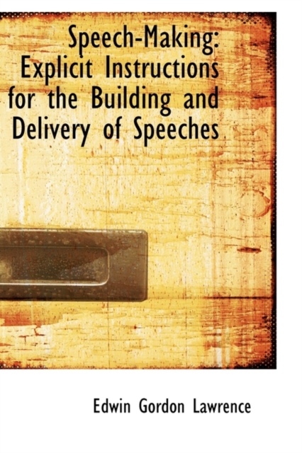 Speech-Making : Explicit Instructions for the Building and Delivery of Speeches, Hardback Book