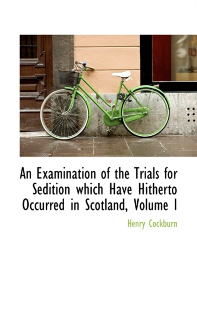 An Examination of the Trials for Sedition Which Have Hitherto Occurred in Scotland, Volume I, Paperback / softback Book