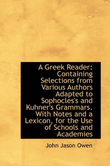 A Greek Reader : Containing Selections from Various Authors Adapted to Sophocles's and Kuhner's Gramm, Hardback Book