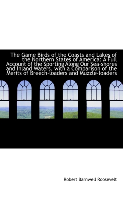 The Game Birds of the Coasts and Lakes of the Northern States of America : A Full Account of the Spor, Hardback Book