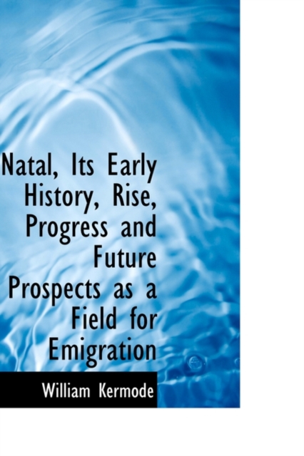 Natal, Its Early History, Rise, Progress and Future Prospects as a Field for Emigration, Paperback / softback Book