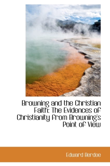 Browning and the Christian Faith : The Evidences of Christianity from Browning's Point of View, Paperback / softback Book