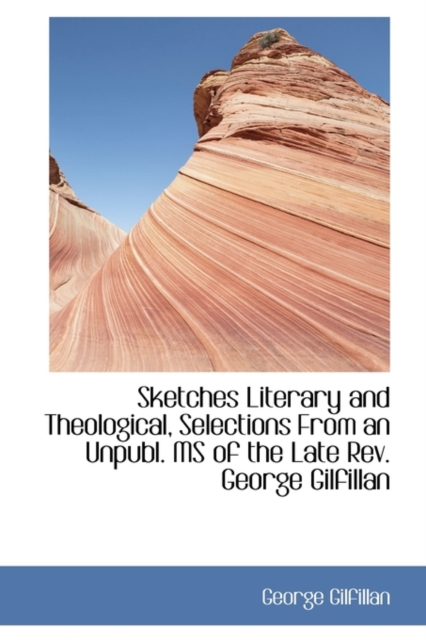 Sketches Literary and Theological, Selections from an Unpubl. MS of the Late REV. George Gilfillan, Hardback Book