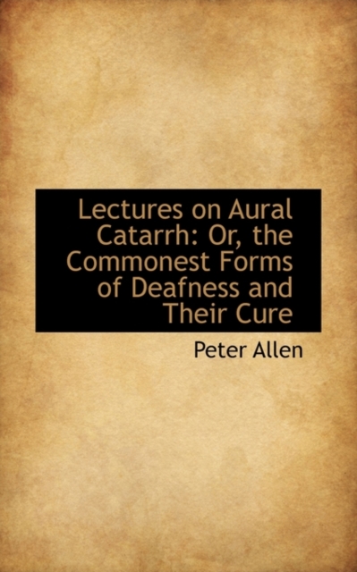 Lectures on Aural Catarrh : Or, the Commonest Forms of Deafness and Their Cure, Hardback Book