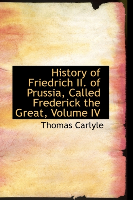 History of Friedrich II. of Prussia, Called Frederick the Great, Volume IV, Hardback Book
