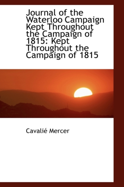 Journal of the Waterloo Campaign Kept Throughout the Campaign of 1815 : Kept Throughout the Campaign, Hardback Book