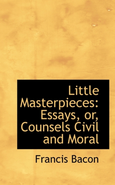 Little Masterpieces : Essays, Or, Counsels Civil and Moral, Paperback / softback Book