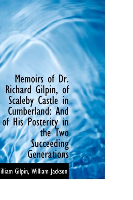 Memoirs of Dr. Richard Gilpin, of Scaleby Castle in Cumberland : And of His Posterity in the Two Succ, Hardback Book