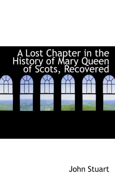 A Lost Chapter in the History of Mary Queen of Scots, Recovered, Paperback / softback Book