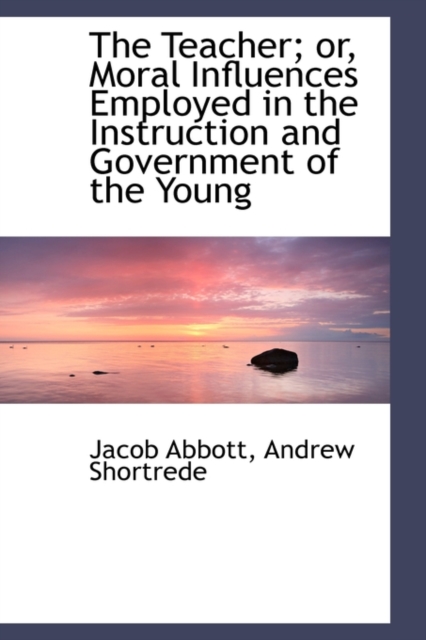The Teacher; Or, Moral Influences Employed in the Instruction and Government of the Young, Paperback / softback Book