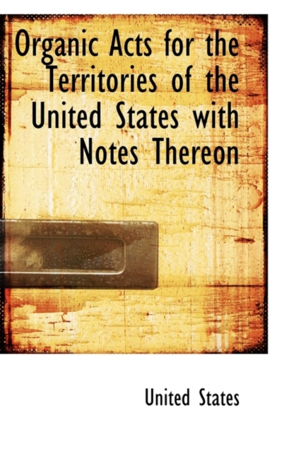 Organic Acts for the Territories of the United States with Notes Thereon, Hardback Book