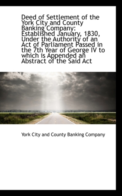 Deed of Settlement of the York City and County Banking Company : Established January, 1830, Under the, Paperback / softback Book