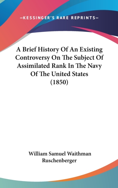 A Brief History Of An Existing Controversy On The Subject Of Assimilated Rank In The Navy Of The United States (1850),  Book