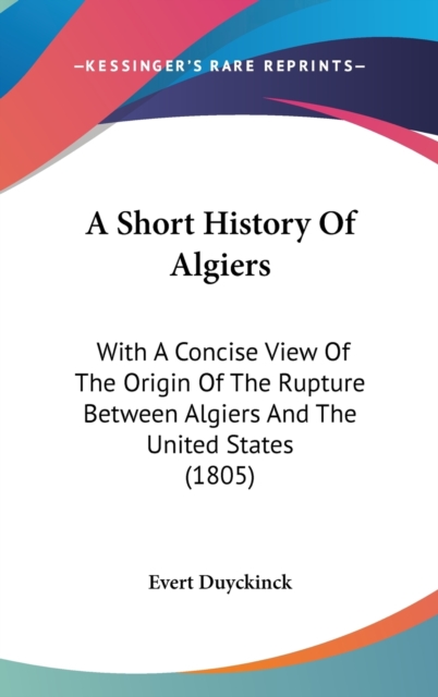 A Short History Of Algiers : With A Concise View Of The Origin Of The Rupture Between Algiers And The United States (1805),  Book