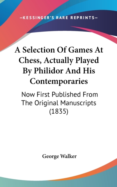 A Selection Of Games At Chess, Actually Played By Philidor And His Contemporaries : Now First Published From The Original Manuscripts (1835),  Book