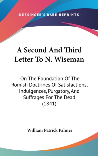 A Second And Third Letter To N. Wiseman : On The Foundation Of The Romish Doctrines Of Satisfactions, Indulgences, Purgatory, And Suffrages For The Dead (1841),  Book