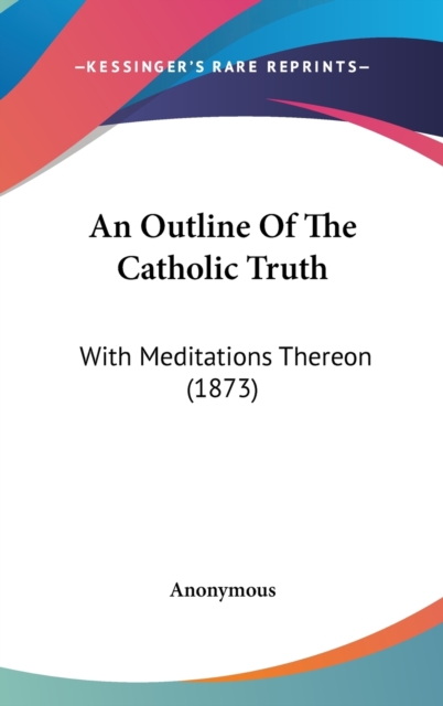 An Outline Of The Catholic Truth : With Meditations Thereon (1873),  Book