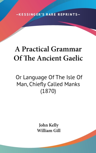 A Practical Grammar Of The Ancient Gaelic : Or Language Of The Isle Of Man, Chiefly Called Manks (1870),  Book