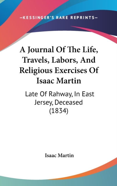A Journal Of The Life, Travels, Labors, And Religious Exercises Of Isaac Martin : Late Of Rahway, In East Jersey, Deceased (1834),  Book