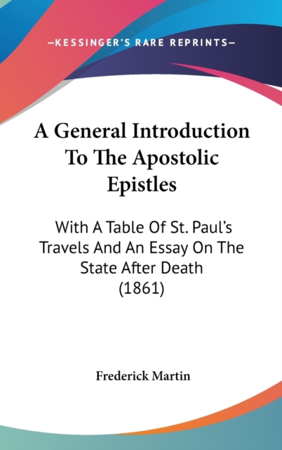 A General Introduction To The Apostolic Epistles : With A Table Of St. Paul's Travels And An Essay On The State After Death (1861),  Book