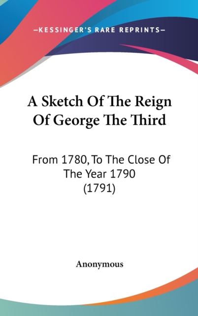 A Sketch Of The Reign Of George The Third : From 1780, To The Close Of The Year 1790 (1791),  Book