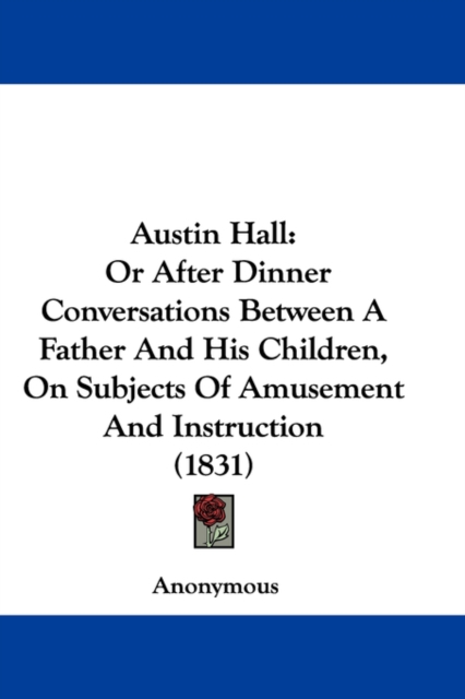Austin Hall : Or After Dinner Conversations Between A Father And His Children, On Subjects Of Amusement And Instruction (1831), Hardback Book