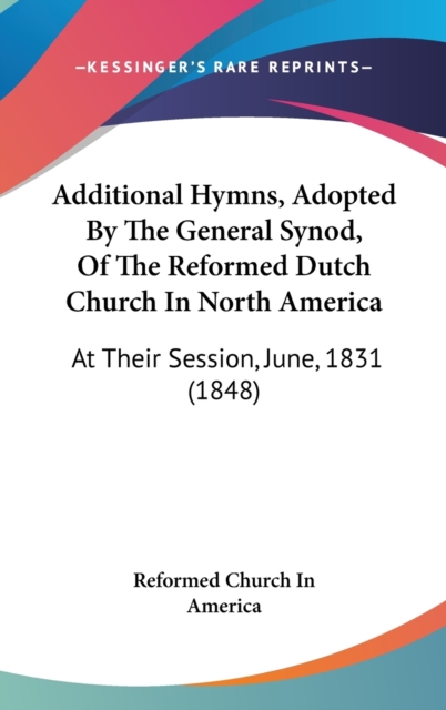 Additional Hymns, Adopted By The General Synod, Of The Reformed Dutch Church In North America : At Their Session, June, 1831 (1848), Hardback Book