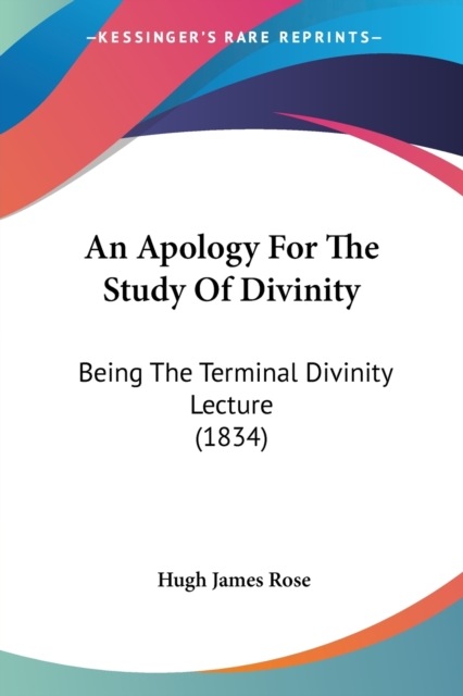 An Apology For The Study Of Divinity : Being The Terminal Divinity Lecture (1834), Paperback / softback Book