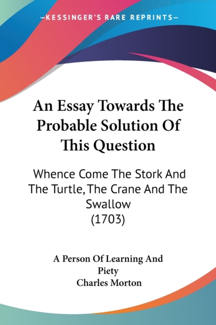 An Essay Towards The Probable Solution Of This Question : Whence Come The Stork And The Turtle, The Crane And The Swallow (1703), Paperback / softback Book