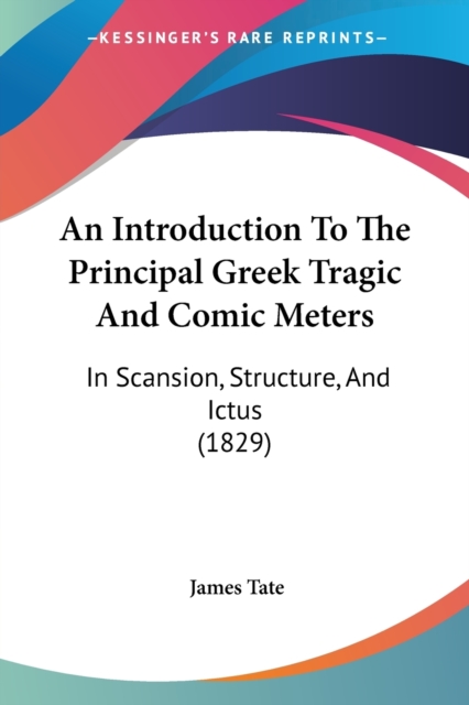 An Introduction To The Principal Greek Tragic And Comic Meters : In Scansion, Structure, And Ictus (1829), Paperback / softback Book
