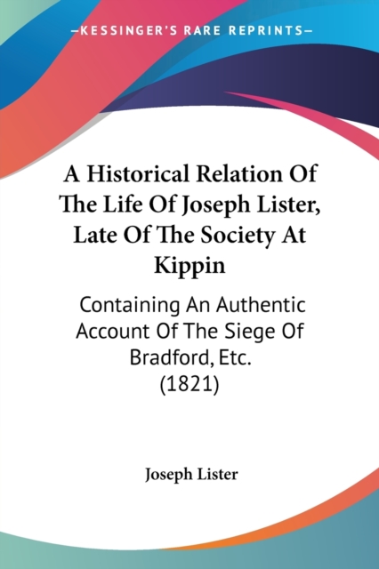 A Historical Relation Of The Life Of Joseph Lister, Late Of The Society At Kippin : Containing An Authentic Account Of The Siege Of Bradford, Etc. (1821), Paperback / softback Book