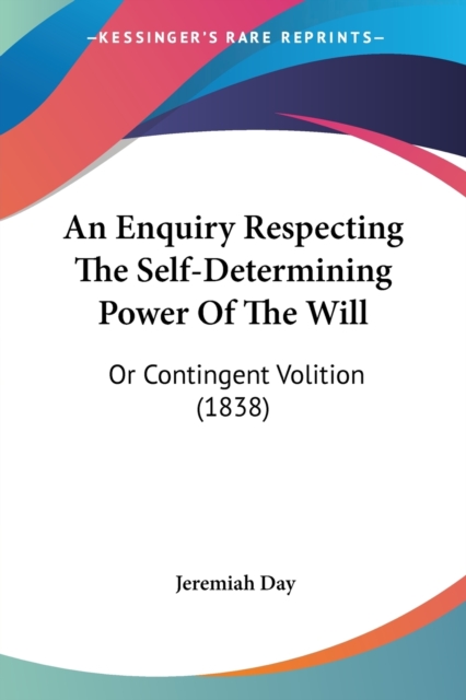 An Enquiry Respecting The Self-Determining Power Of The Will : Or Contingent Volition (1838), Paperback / softback Book