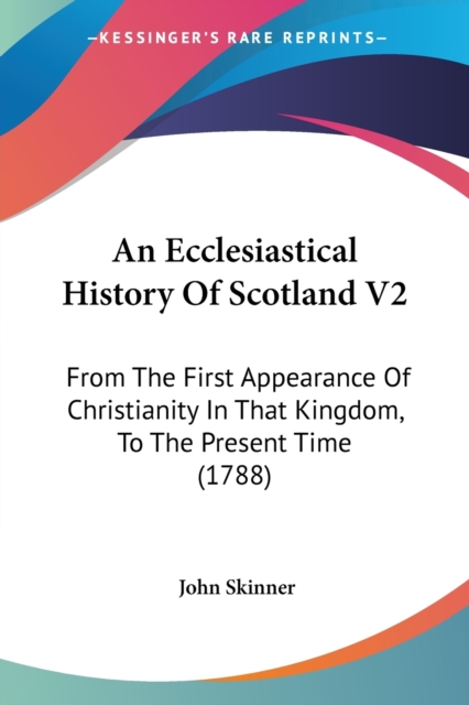 An Ecclesiastical History Of Scotland V2 : From The First Appearance Of Christianity In That Kingdom, To The Present Time (1788), Paperback / softback Book