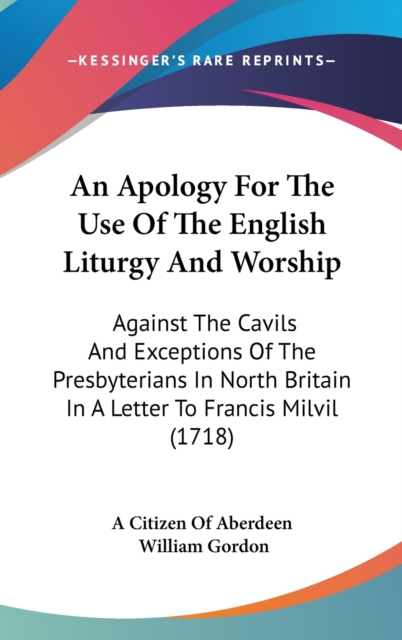An Apology For The Use Of The English Liturgy And Worship: Against The Cavils And Exceptions Of The Presbyterians In North Britain In A Letter To Fran, Hardback Book