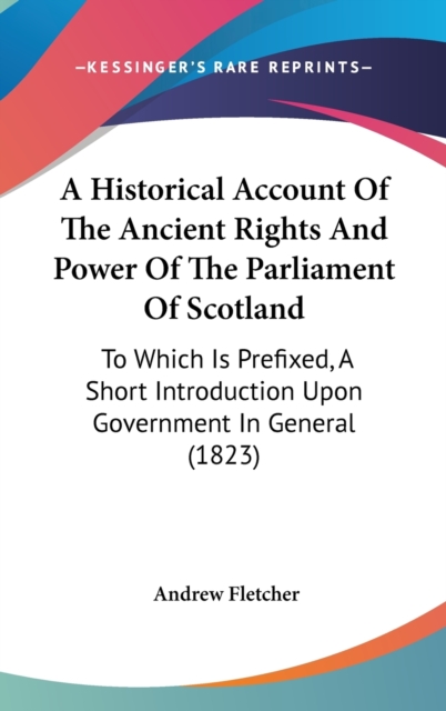 A Historical Account Of The Ancient Rights And Power Of The Parliament Of Scotland : To Which Is Prefixed, A Short Introduction Upon Government In General (1823),  Book