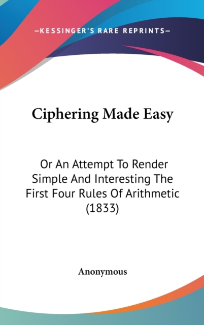 Ciphering Made Easy : Or An Attempt To Render Simple And Interesting The First Four Rules Of Arithmetic (1833),  Book