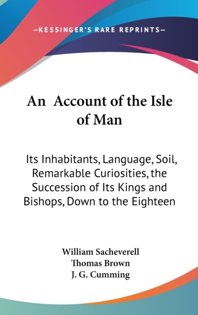 An Account Of The Isle Of Man : Its Inhabitants, Language, Soil, Remarkable Curiosities, The Succession Of Its Kings And Bishops, Down To The Eighteenth Century (1859),  Book