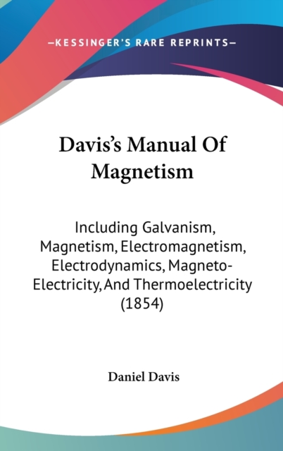 Davis's Manual Of Magnetism : Including Galvanism, Magnetism, Electromagnetism, Electrodynamics, Magneto-Electricity, And Thermoelectricity (1854),  Book