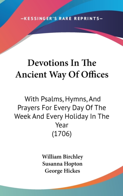 Devotions In The Ancient Way Of Offices : With Psalms, Hymns, And Prayers For Every Day Of The Week And Every Holiday In The Year (1706),  Book