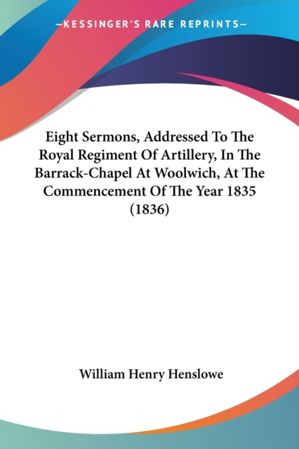 Eight Sermons, Addressed To The Royal Regiment Of Artillery, In The Barrack-Chapel At Woolwich, At The Commencement Of The Year 1835 (1836), Paperback / softback Book