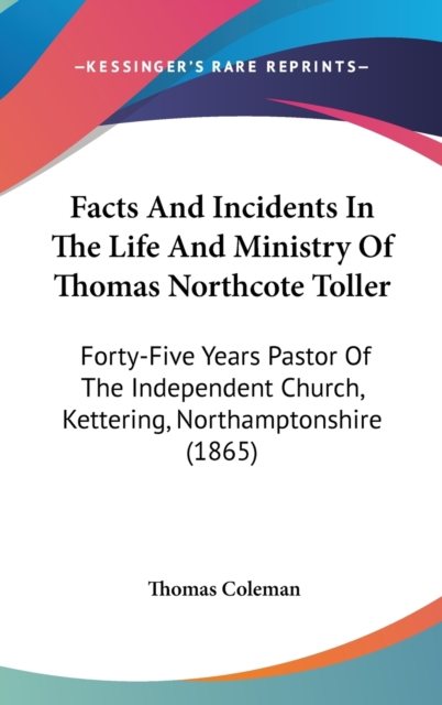 Facts And Incidents In The Life And Ministry Of Thomas Northcote Toller : Forty-Five Years Pastor Of The Independent Church, Kettering, Northamptonshire (1865),  Book