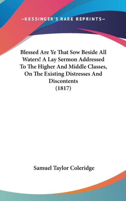 Blessed Are Ye That Sow Beside All Waters! A Lay Sermon Addressed To The Higher And Middle Classes, On The Existing Distresses And Discontents (1817),  Book