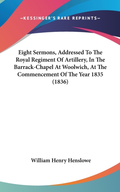 Eight Sermons, Addressed To The Royal Regiment Of Artillery, In The Barrack-Chapel At Woolwich, At The Commencement Of The Year 1835 (1836),  Book